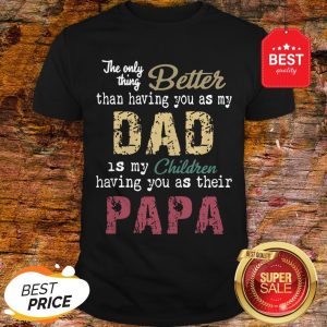 Good The Only Thing Better Than Having You As My Dad Children Papa Vintage Shirt