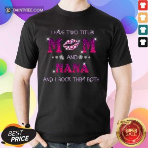 I Have Two Titles Mom And Nana Rock Them Both Shirt