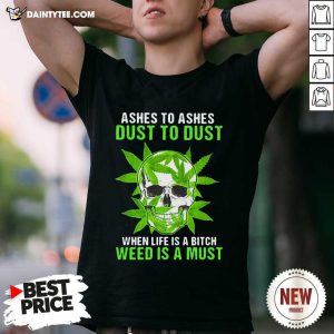 Hot Ashes To Ashes Dust To Dust When Life A Bitch Weed Is A Must Skull Funny T-Shirt