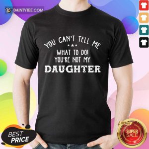 Happy You Cant Tell Me Daughter 2021 Shirt