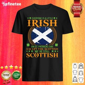 Cute Everyone Is A Little Irish On St Patricks Day Except The Scottish Were Still Scottish Shirt
