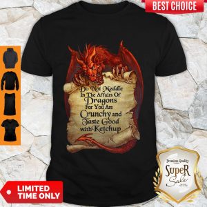 Funny Do Not Meddle In The Affairs Of Dragon For You Are Crunchy And Taste Good Shirt
