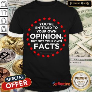 You're Entitled To Your Own Opinion But Not Your Own Facts 2020 Stars Shirt