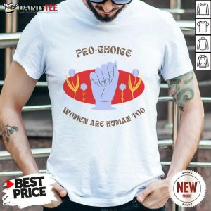 Pro Choice Women Are Human Too Shirt