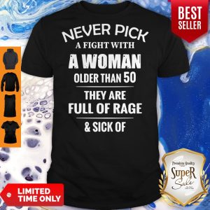 Pretty Never Pick A Fight With A Woman Older Than 50 They Are Full Of Rage Shirt