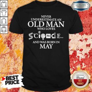 Pro Never Underestimate An Old Man Who Loves Science And Was Born In May Shirt