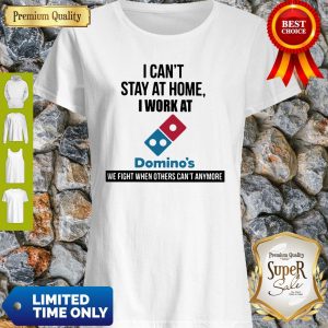 I Can’t Stay At Home I Work At Domino’s We Fight Shirt