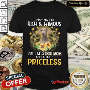 Top Weimaraner I May Not Be Rich And Famous But I'm A Dog Mom And That's Priceless Shirt