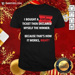 Nice I Bought Myself A Lottery Ticket And Declared Myself The Winner Shirt