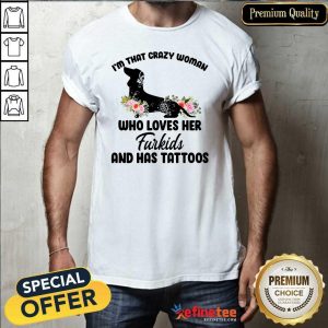 Pretty I'm That Crazy Woman Who Loves Her Furkids And Has Tattoos Shirt