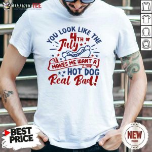 Top You Look Like The Fourth Of July Makes Me Want A Hot Dog Real Bad Shirt