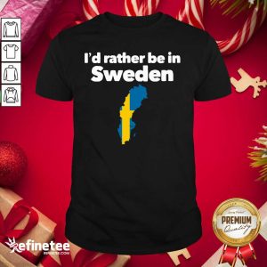 Happy I’d Rather Be In Sweden Shirt