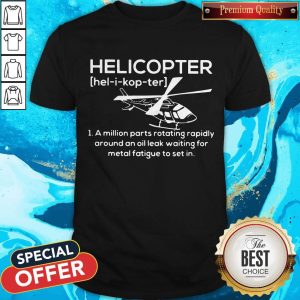 Pro Helicopter Hel I Kop Ter A Million Parts Rotating Rapidly Around An Oil Leak Waiting For Metal Fatigue To Set In Shirt