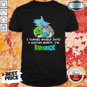 I Turned Myself Into A Saiyan Morty I'M Kakarick Shirt