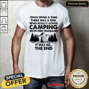 Once Upon A Time There Was A Girl Who Really Loved Camping With Her Husband It Was Me The End Shirt