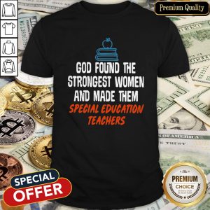 Cute God Found The Strongest Women And Made Them Special Education Teachers Shirt