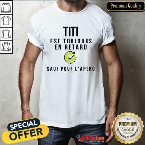 Titi Est Toujours En Retard Sauf Pour L'apéro Shirt