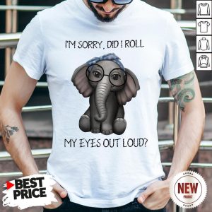 Elephant I’m Sorry Did I Roll My Eyes Out Loud Shirt