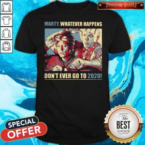 Nice Marty Whatever Happens Don’t Ever Go To 2020 Shirt