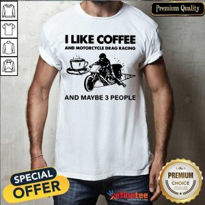 Cute I Like Coffee And Motocycle Drag Racing And Maybe 3 People Shirt