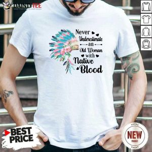 Hot Aboriginal Suddenly Never Underestimate An Old Woman With Native Blood Shirt