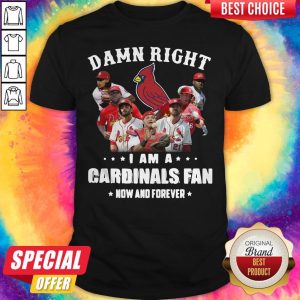 So Damn Right I Am Cardinals Fan Now And Forever Shirt