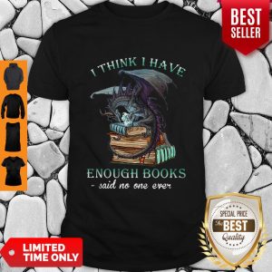 Dragon I Think I Have Enough Books Said No One Ever Shirt