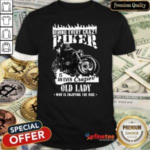 Hot Behind Every Crazy Buker Is An Even Crazier Old Lady Who Is Enjoying The Ride Shirt