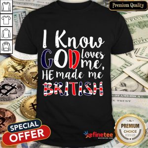 Top I Know God Loves Me He Made Me British Shirt