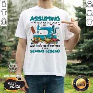 Awesome Assuming I'm Just An Old Lady Was Your First Mistake I'm A Sewing Legend Shirt