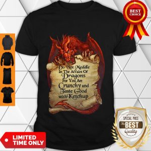 Do Not Meddle In The Affairs Of Dragons For You Are Crunchy And Taste Good With Ketchup Shirt