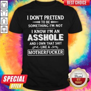 Top I Don't Pretend To Be Something I'm Not I Know I'm An Asshole Shirt