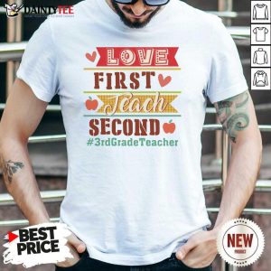 Love First Teach Second 3rd Grade Teacher Shirt