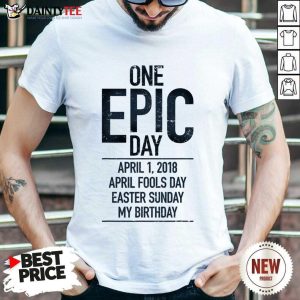 One Epic Day April 1 2018 Fools Easter Sunday My Birthday Epic Day Shirt