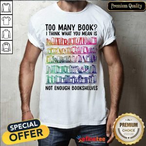 Nice Too Many Book I Think What You Mean Is Not Enough Bookshelves Shirt