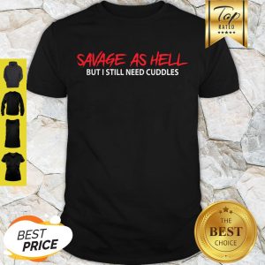 Good Savage As Hell But I Still Need Cuddles Shirt
