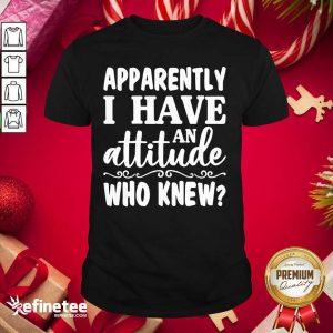 Official Apparently I Have An Attitude Who Knew Shirt