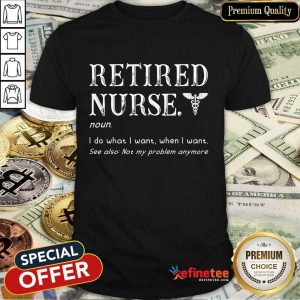 Funny Retired Nurse I Do What I Want When I Want Shirt