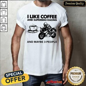 Good I Like Coffee And Superbike Racing And Maybe 3 People Shirt