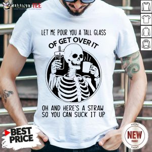 Top Skeleton Let Me Pour You A Tall Glass Of Get Over It Oh And Here’s A Straw So You Can Suck It Up Shirt