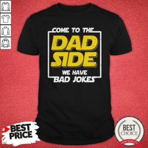 Come To The Dad Side We Have Bad Jokes Shirt