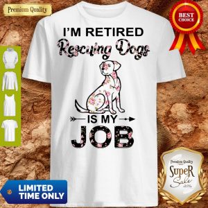 Good I'm Retired Rescuing Dogs Flowers Is My Job Shirt