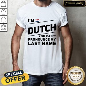 I’m Dutch You Can’t Pronounce My Last Name Shirt