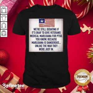 Great We Still Debating If It’s Okay To Give Veterans Medical Marijuana For Ptsd You Know Shirt