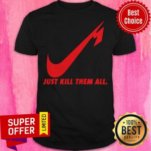 Awesome Nice Just Kill Them All Shirt