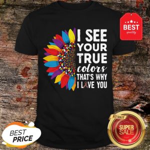 Nice Flowers Autism I See Your True Colors That’s My I Love You Shirt