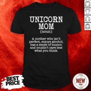 Unicorn Mom A Mother Who Isn’t Perfect Enioys Alcohol Has A Sense Of Humor Shirt