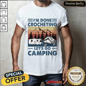 I'm Done Crocheting Let's Go Camping Shirt