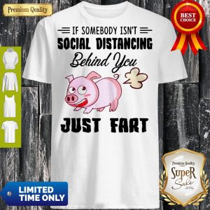 Pro If Somebody Isn't Social Distancing Behind You Just Fart Pig Shirt