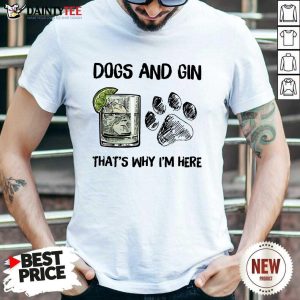 Premium Dog And Gin That's Why I'm Here Shirt